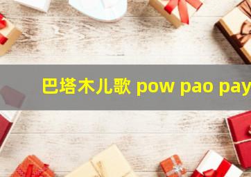 巴塔木儿歌 pow pao pay